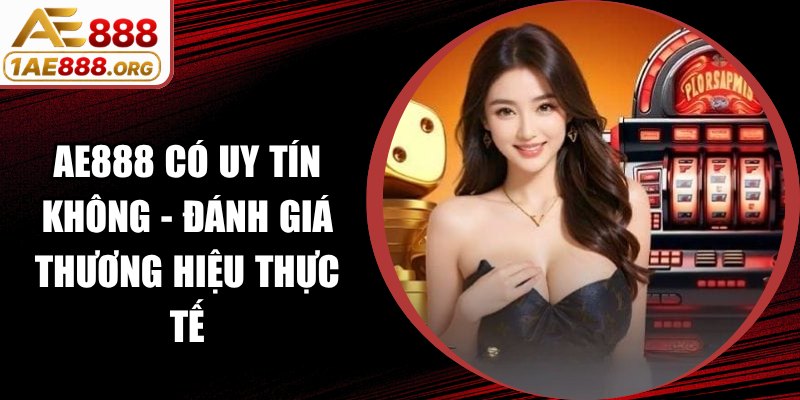 AE888 Có Uy Tín Không - Đánh Giá Thương Hiệu Thực Tế