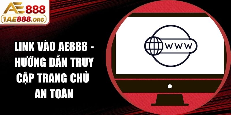Link Vào AE888 - Hướng Dẫn Truy Cập Trang Chủ An Toàn