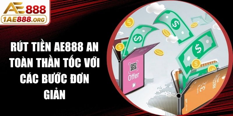 Rút Tiền AE888 An Toàn Thần Tốc Với Các Bước Đơn Giản