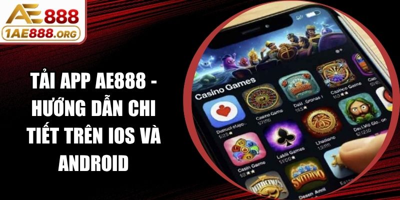 Tải App AE888 - Hướng Dẫn Chi Tiết Trên iOS Và Android