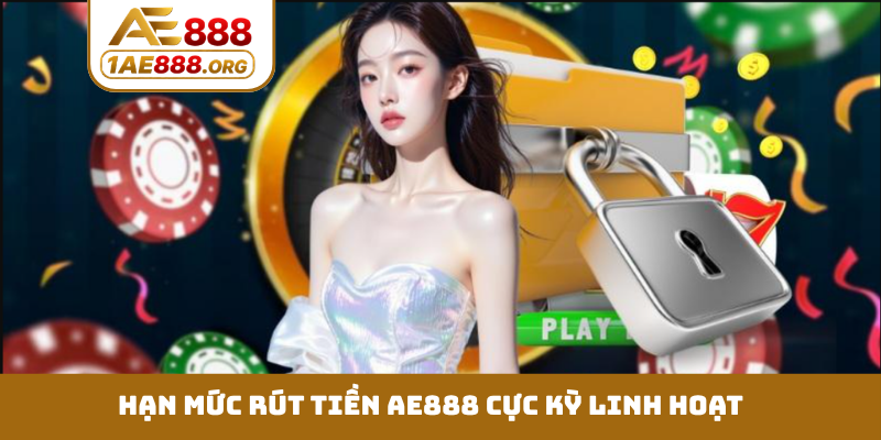 Hạn mức rút tiền AE888 cực kỳ linh hoạt