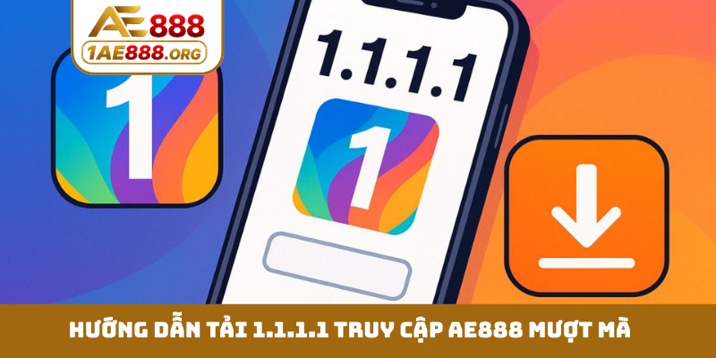 Hướng dẫn tải 1.1.1.1 truy cập AE888 mượt mà