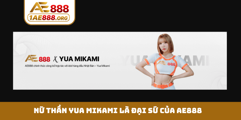 Nữ thần Yua Mikami là đại sứ của AE888