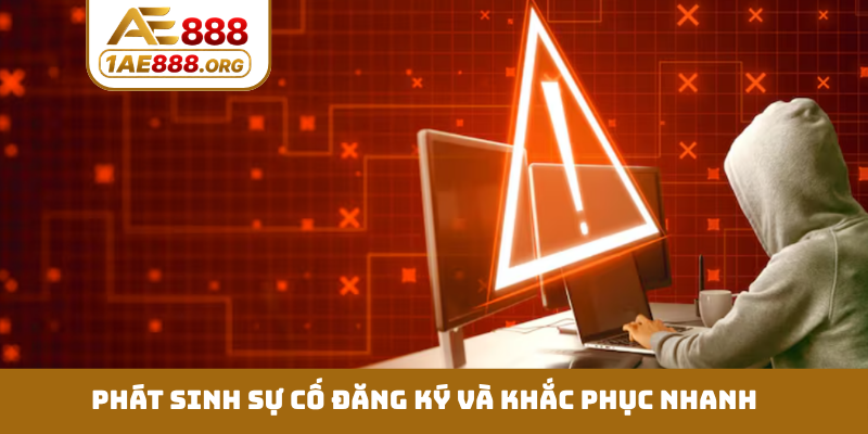 Phát sinh sự cố đăng ký và khắc phục nhanh