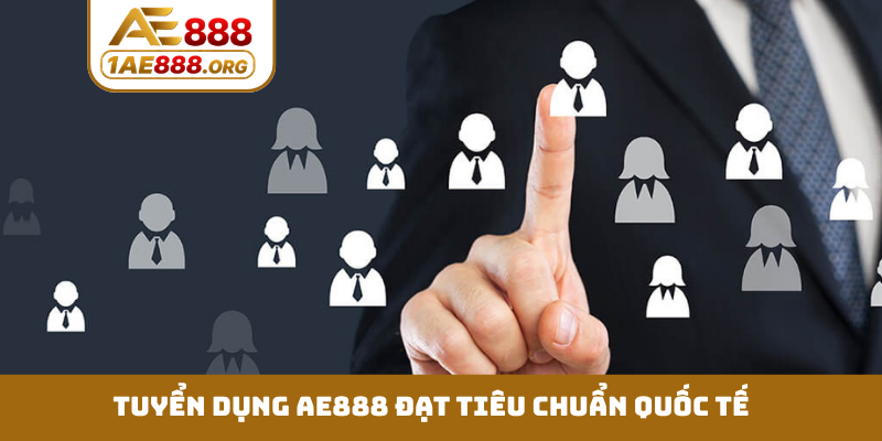 Tuyển dụng AE888 đạt tiêu chuẩn quốc tế